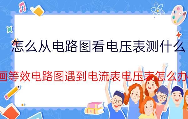 怎么从电路图看电压表测什么 画等效电路图遇到电流表电压表怎么办？